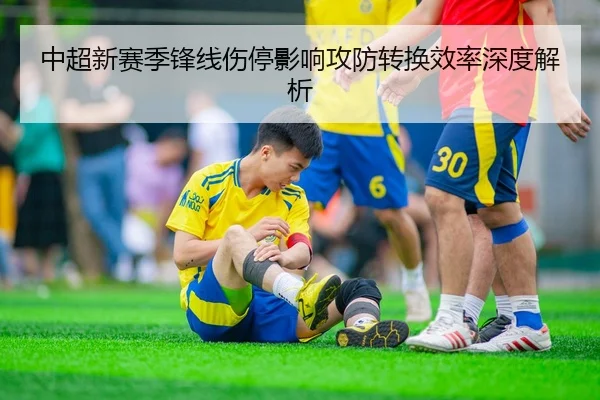 中超新赛季锋线伤停影响攻防转换效率深度解析 | Bet9